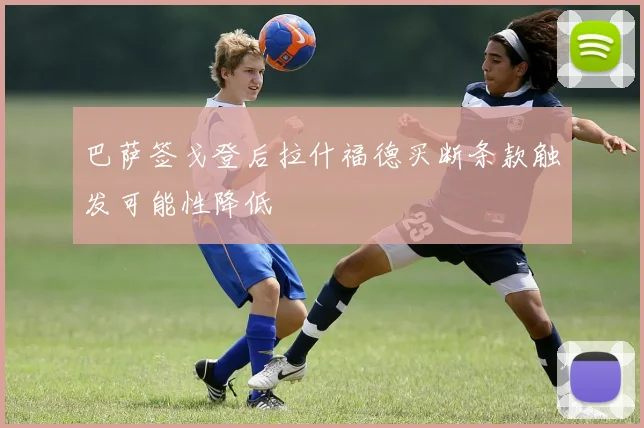 巴萨签戈登后拉什福德买断条款触发可能性降低