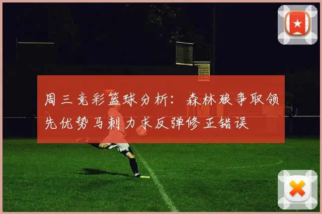周三竞彩篮球分析：森林狼争取领先优势马刺力求反弹修正错误