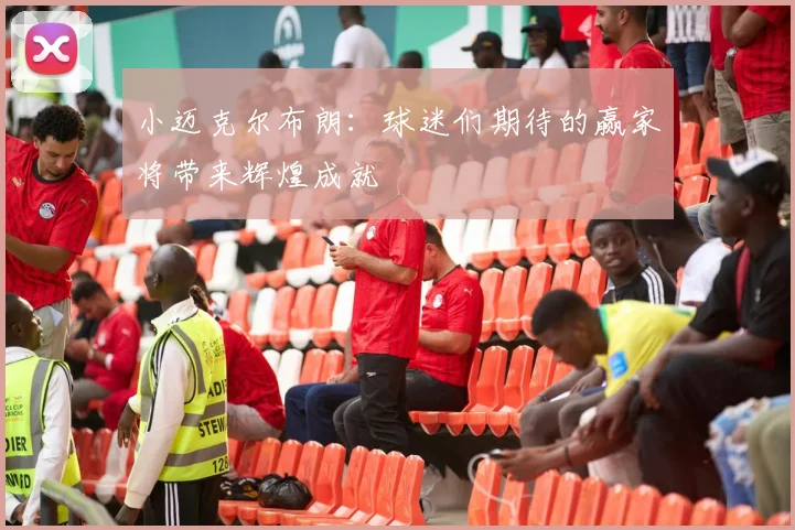 小迈克尔布朗：球迷们期待的赢家将带来辉煌成就