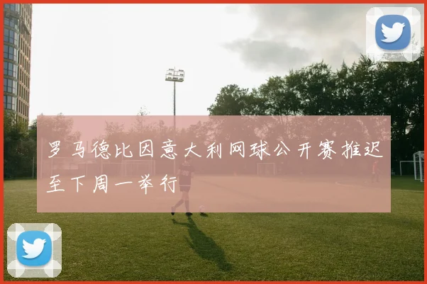 罗马德比因意大利网球公开赛推迟至下周一举行