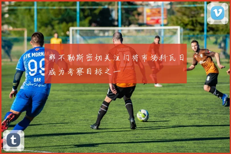 那不勒斯密切关注门将市场科瓦日成为考察目标之一