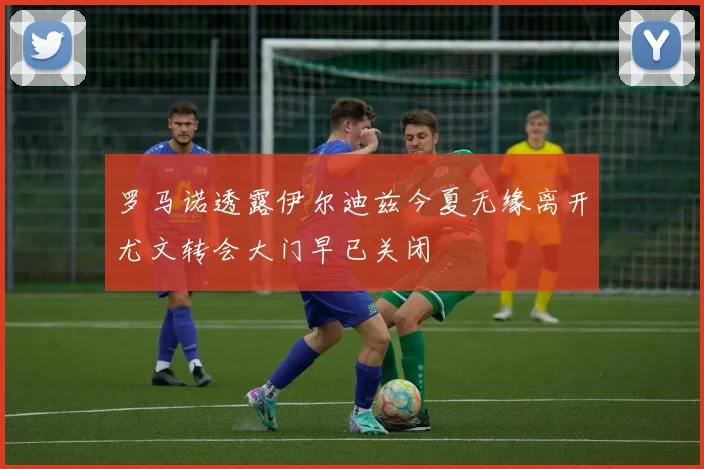 罗马诺透露伊尔迪兹今夏无缘离开尤文转会大门早已关闭
