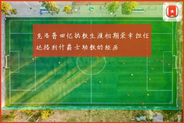 克洛普回忆执教生涯初期荣幸担任达格利什爵士助教的经历