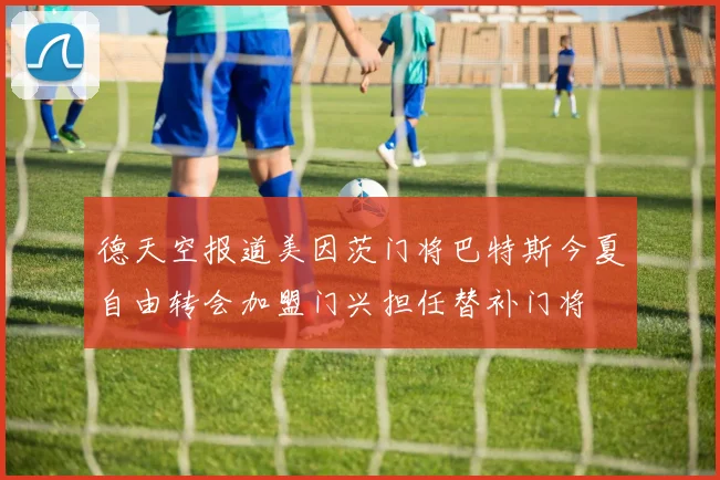 德天空报道美因茨门将巴特斯今夏自由转会加盟门兴担任替补门将