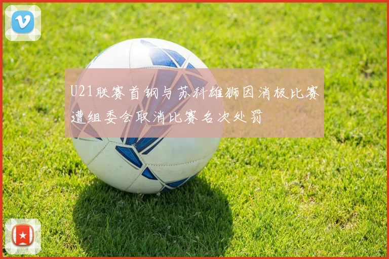 U21联赛首钢与苏科雄狮因消极比赛遭组委会取消比赛名次处罚