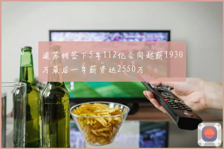 道苏姆签下5年112亿合同起薪1930万最后一年薪资达2550万