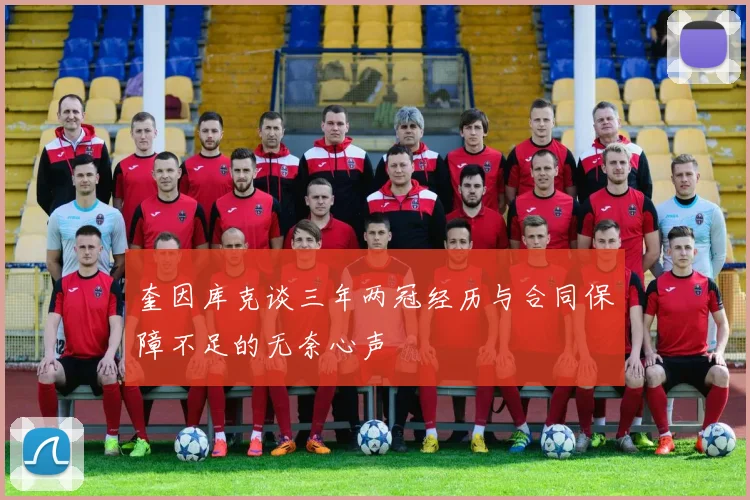 奎因库克谈三年两冠经历与合同保障不足的无奈心声