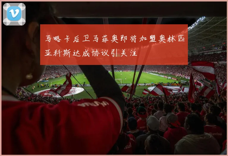 马略卡后卫马菲奥即将加盟奥林匹亚科斯达成协议引关注