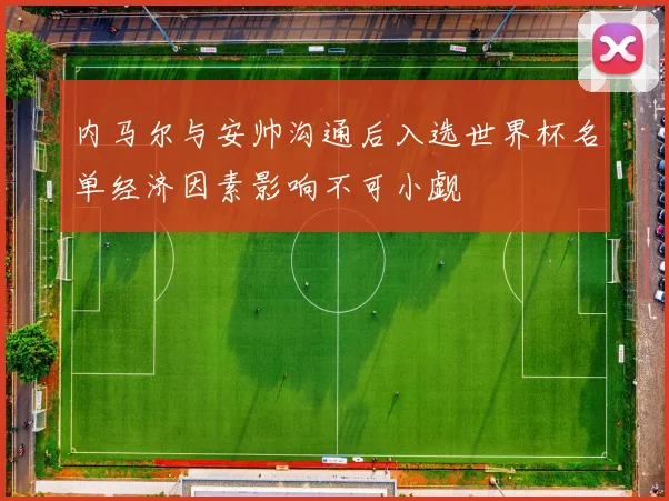 内马尔与安帅沟通后入选世界杯名单经济因素影响不可小觑