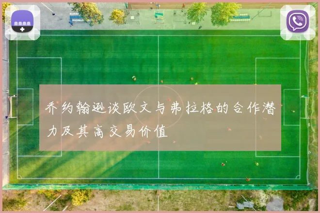 乔约翰逊谈欧文与弗拉格的合作潜力及其高交易价值