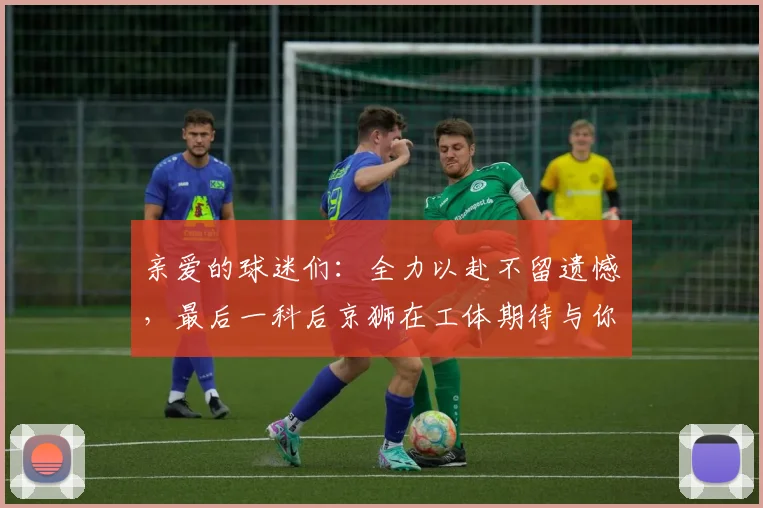 亲爱的球迷们：全力以赴不留遗憾，最后一科后京狮在工体期待与你相聚